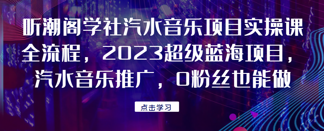 听潮阁学社汽水音乐项目实操课全流程,2023超级蓝海项目,汽水音乐推广,0粉丝也能做!-歪妹网赚 听潮阁学社汽水音乐项目实操课全流程,2023超级蓝海项目,汽水音乐推广,0粉丝也能做!-歪妹网赚